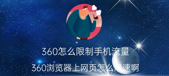 360怎么限制手机流量 360浏览器上网页怎么限速啊，详细答完给分？